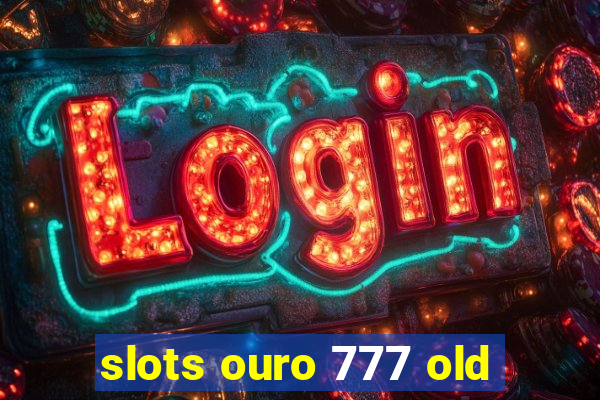 slots ouro 777 old